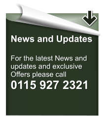 News and Updates  For the latest News and updates and exclusive  Offers please call 0115 927 2321